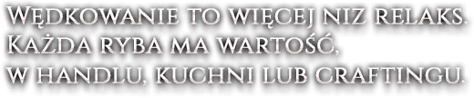 Wędkowanie to więcej niz relaks. Każda ryba ma wartość, w handlu, kuchni lub craftingu.