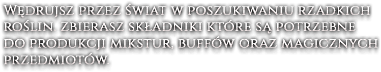 Wędrujsz przez świat w poszukiwaniu rzadkich roślin. zbierasz składniki które są potrzebne do produkcji mikstur, buffów oraz magicznych przedmiotów.