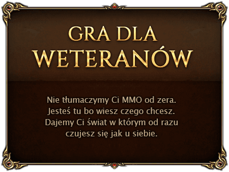 Gra dla weteranów. Nie tłumaczymy Ci MMO od zera. Jesteś tu bo wiesz czego chcesz. Dajemy Ci świat w którym od razu czujesz się jak u siebie.