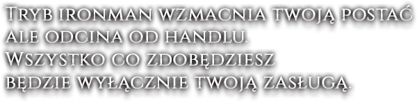 Tryb ironman wzmacnia twoją postać ale odcina od handlu. Wszystko co zdobędziesz będzie wyłącznie twoją zasługą.