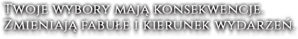 Twoje wybory mają konsekwencje. Zmieniają fabułe i kierunek wydarzeń.