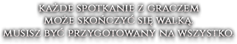 Każde spotkanie z graczem może skończyć się walką. musisz być przygotowany na wszystko.