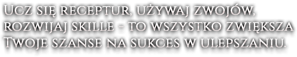 Ucz się receptur, używaj zwojów, rozwijaj skille - to wszystko zwiększa Twoje szanse na sukces w ulepszaniu.